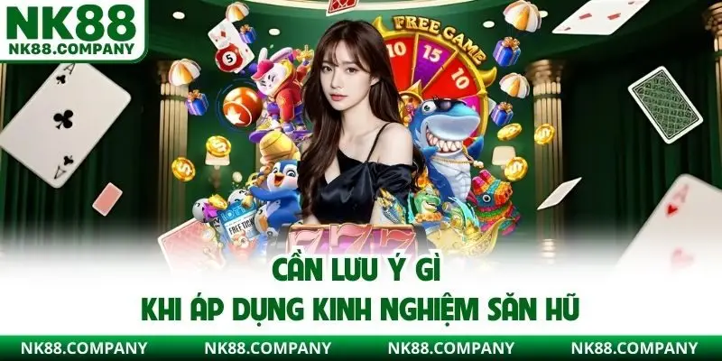 Cần lưu ý gì khi áp dụng kinh nghiệm săn hũ