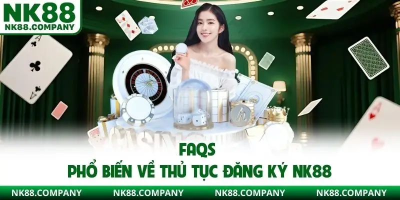 FAQs phổ biến về thủ tục đăng ký NK88 