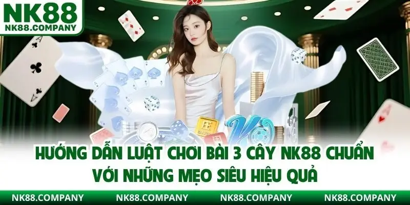 Hướng dẫn luật chơi bài 3 cây NK88 chuẩn với những mẹo siêu hiệu quả