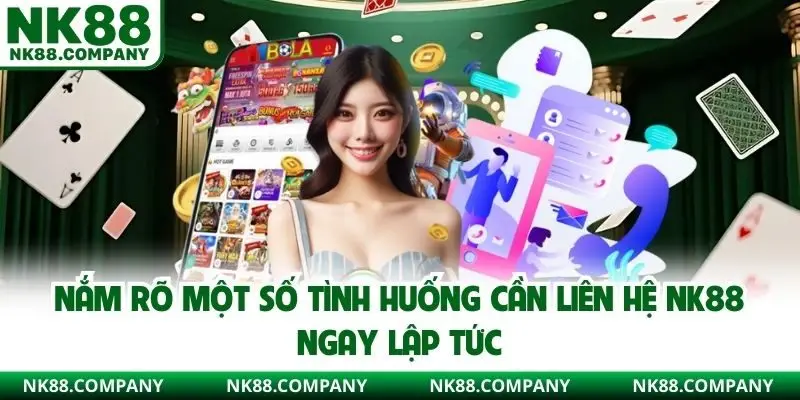 Nắm rõ một số tình huống cần liên hệ NK88 ngay lập tức