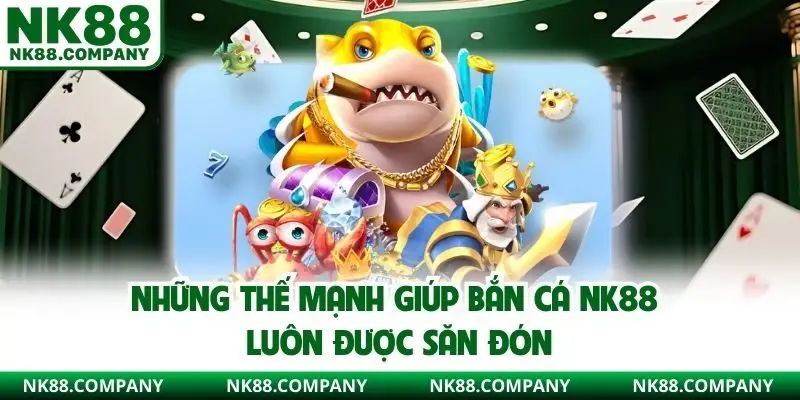 Những thế mạnh giúp bắn cá NK88 luôn được săn đón