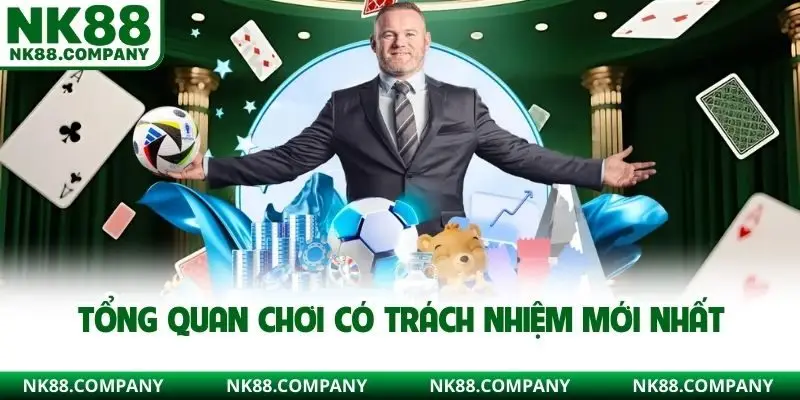 Tổng quan chơi có trách nhiệm mới nhất